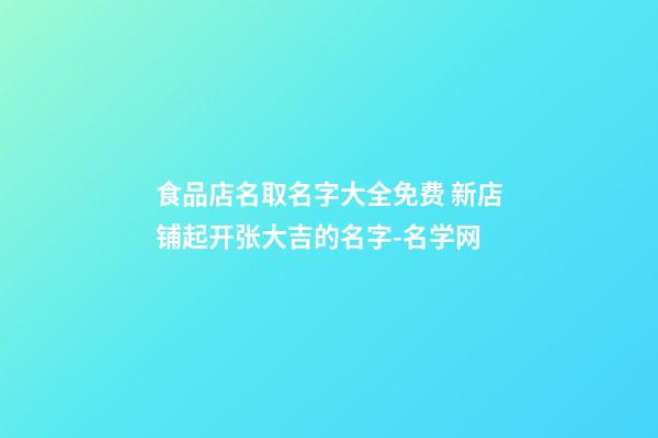 食品店名取名字大全免费 新店铺起开张大吉的名字-名学网-第1张-店铺起名-玄机派